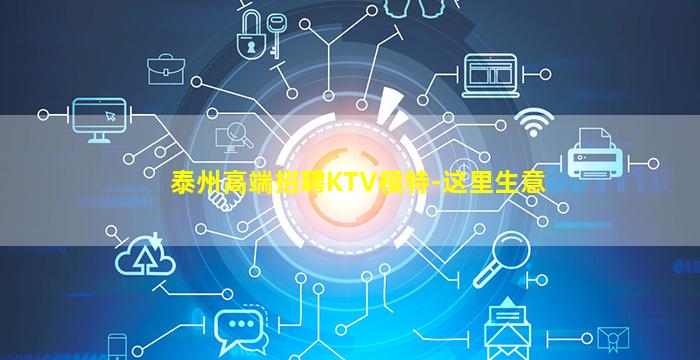 泰州高端招聘KTV模特-这里生意